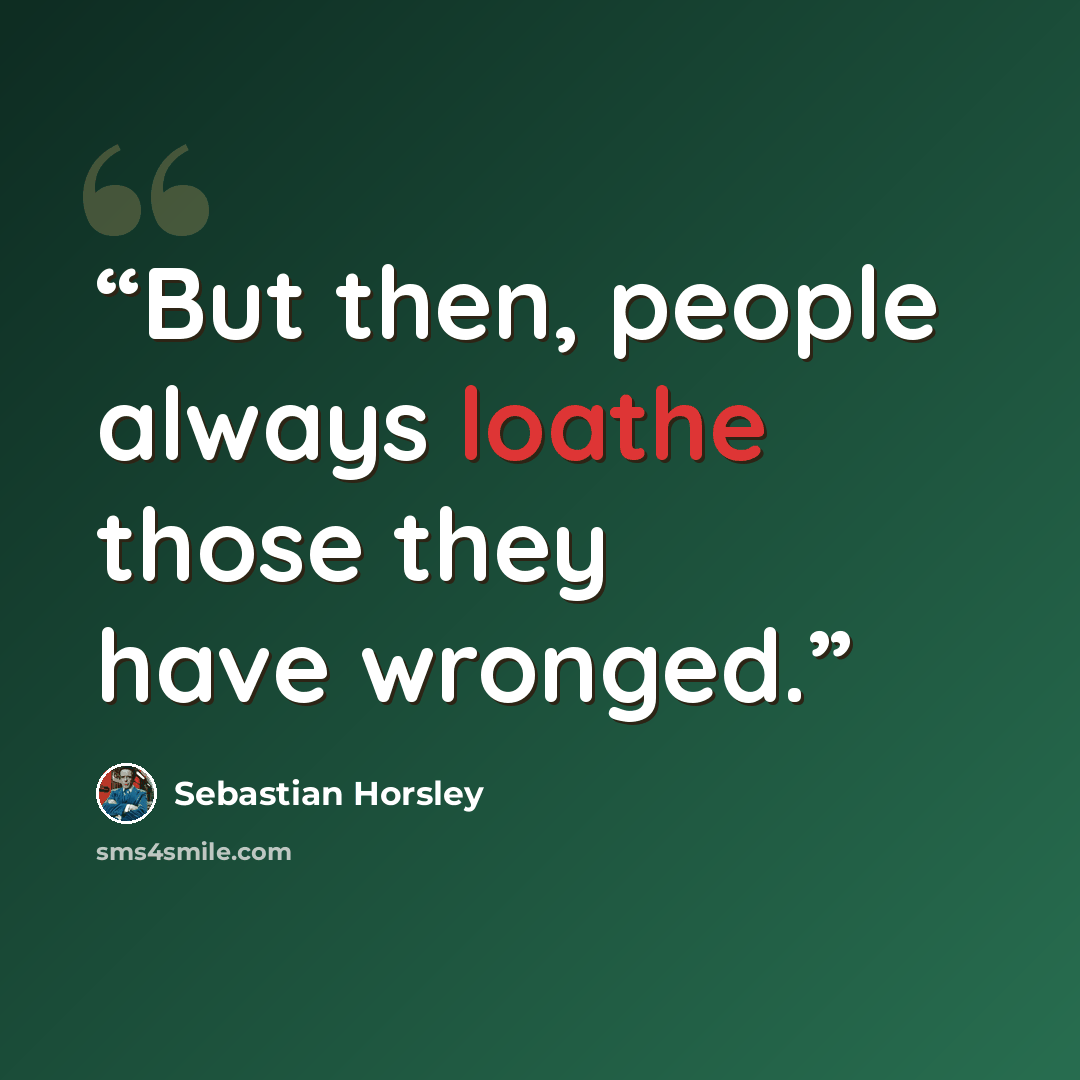 “But then, people always loathe those they have wronged.” quote by Sebastian Horsley