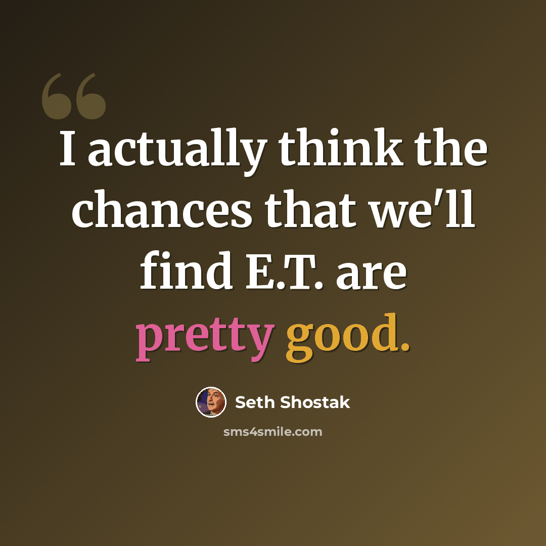 “I actually think the chances that we'll find E.T. are pretty good.” quote by Seth Shostak