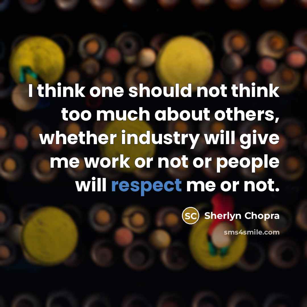 “I think one should not think too much about others, whether industry will give me work or not or people will respect me or not.” quote by Sherlyn Chopra