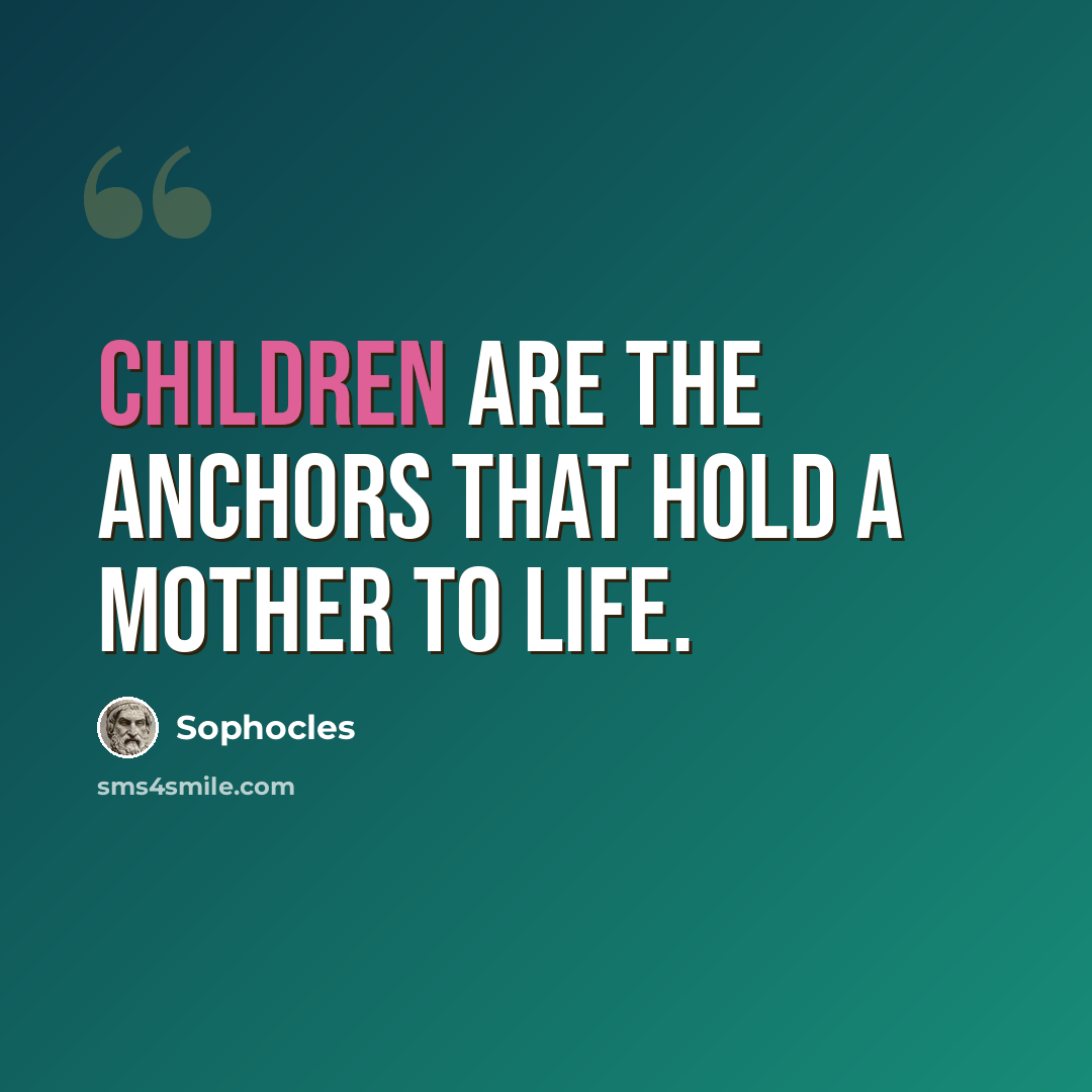 “Children are the anchors that hold a mother to life.” quote by Sophocles