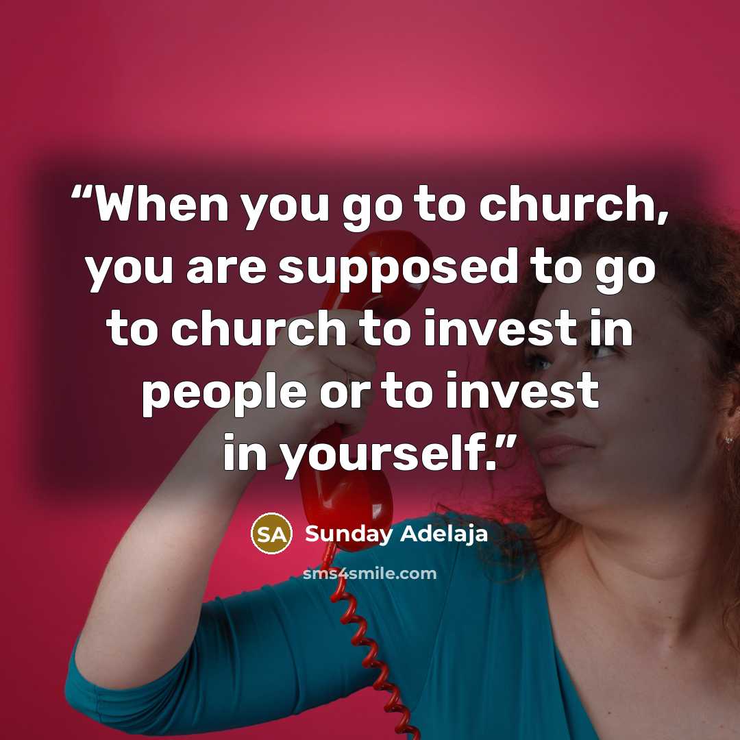 “When you go to church, you are supposed to go to church to invest in people or to invest in yourself.” quote by Sunday Adelaja