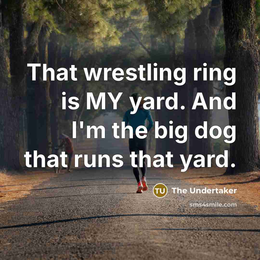 “That wrestling ring is MY yard. And I'm the big dog that runs that yard.” quote by The Undertaker