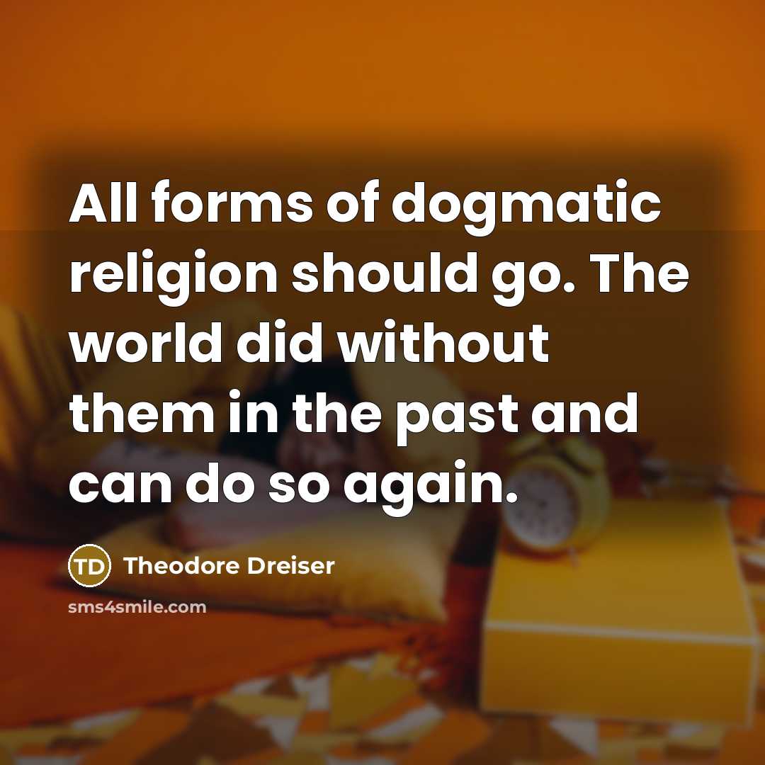 “All forms of dogmatic religion should go. The world did without them in the past and can do so again.” quote by Theodore Dreiser