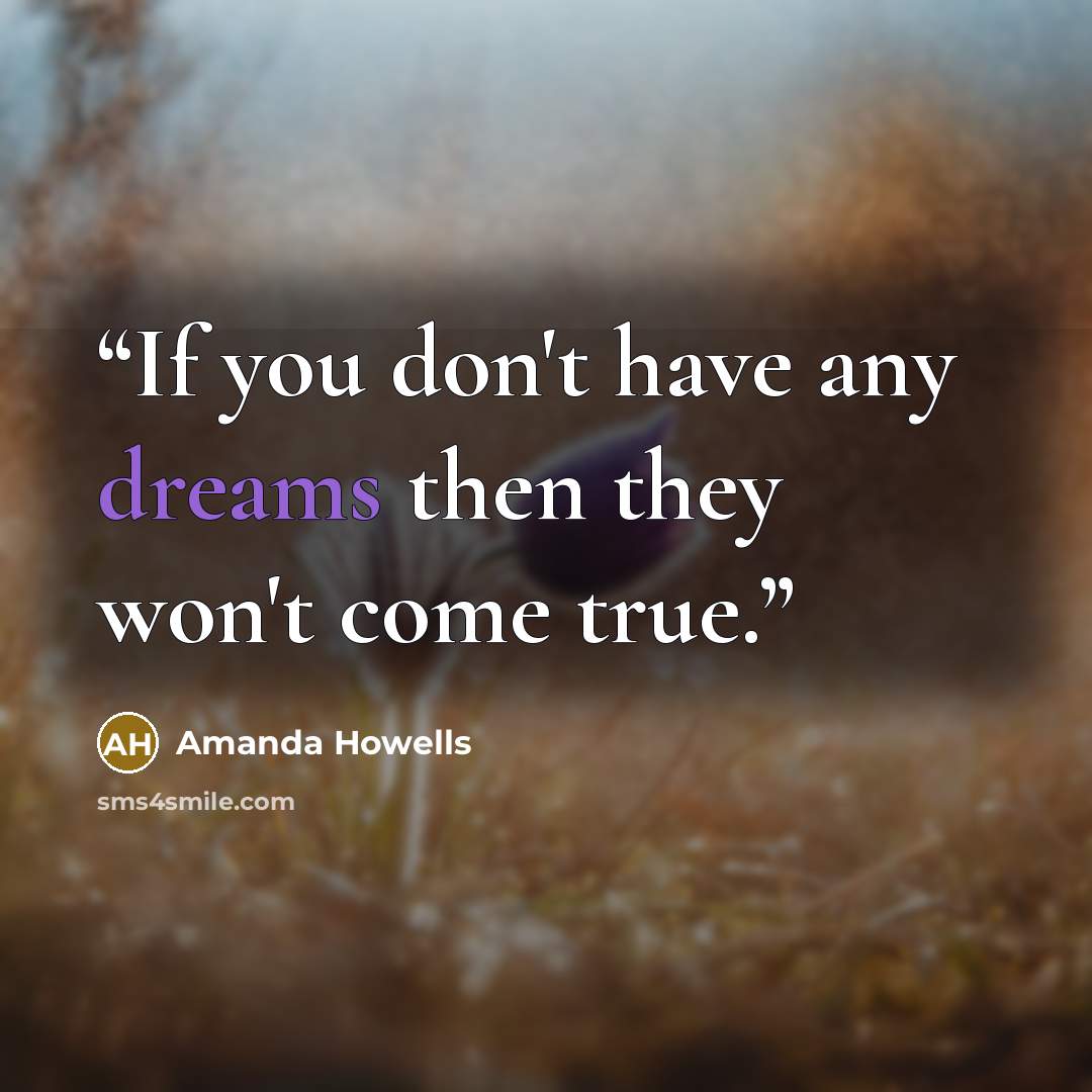 “If you don't have any dreams then they won't come true.” quote by Amanda Howells