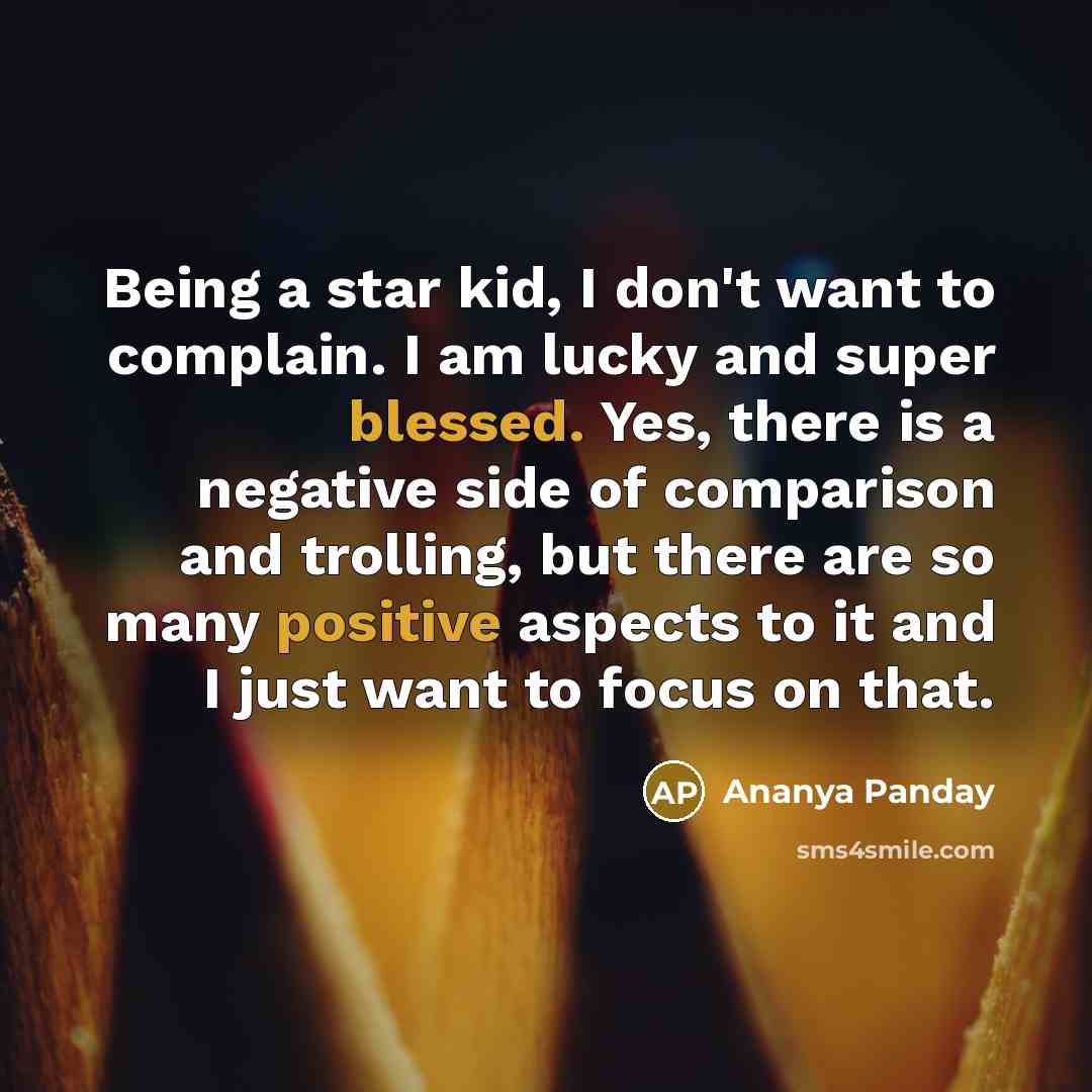“Being a star kid, I don't want to complain. I am lucky and super blessed. Yes, there is a negative side of comparison and trolling, but there are so many positive aspects to it and I just want to focus on that.” quote by Ananya Panday