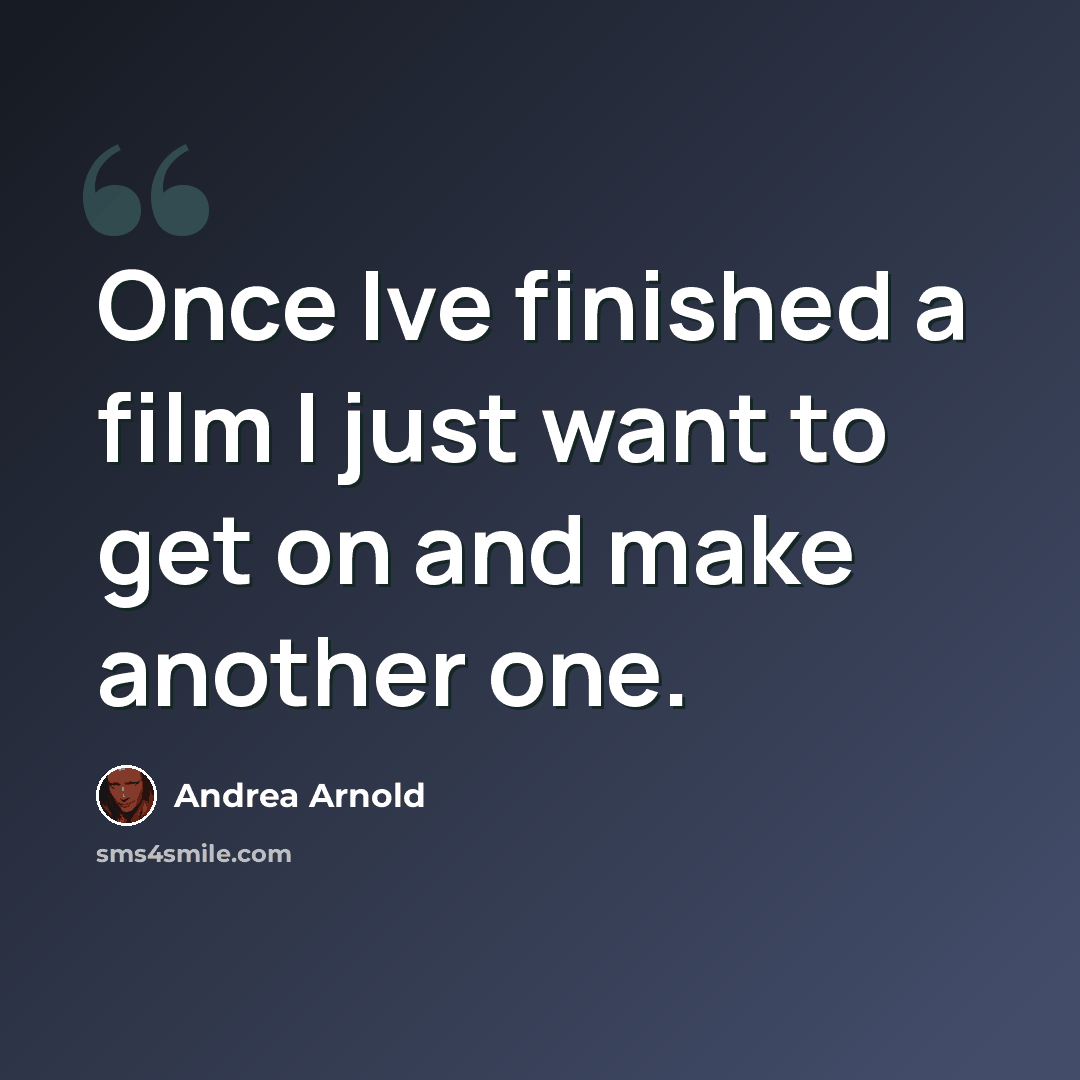 “Once Ive finished a film I just want to get on and make another one.” quote by Andrea Arnold