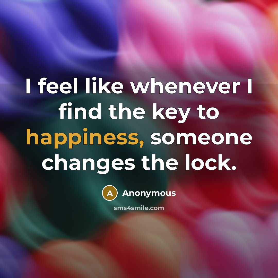 “I feel like whenever I find the key to happiness, someone changes the lock.” quote by Anonymous