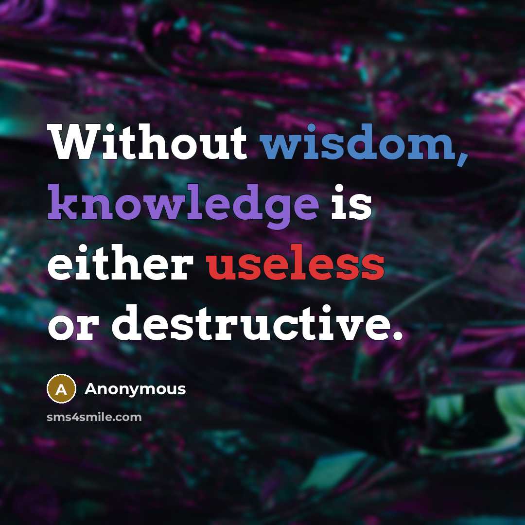 “Without wisdom, knowledge is either useless or destructive.” quote by Anonymous