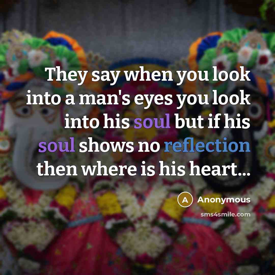 “They say when you look into a man's eyes you look into his soul but if his soul shows no reflection then where is his heart...” quote by Anonymous