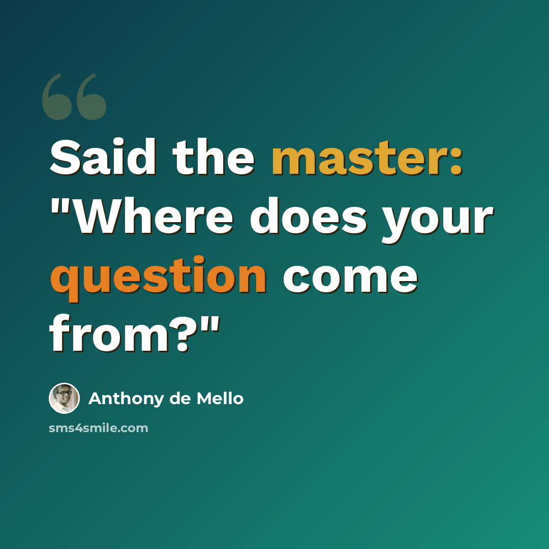 “Said the master: "Where does your question come from?"” quote by Anthony de Mello