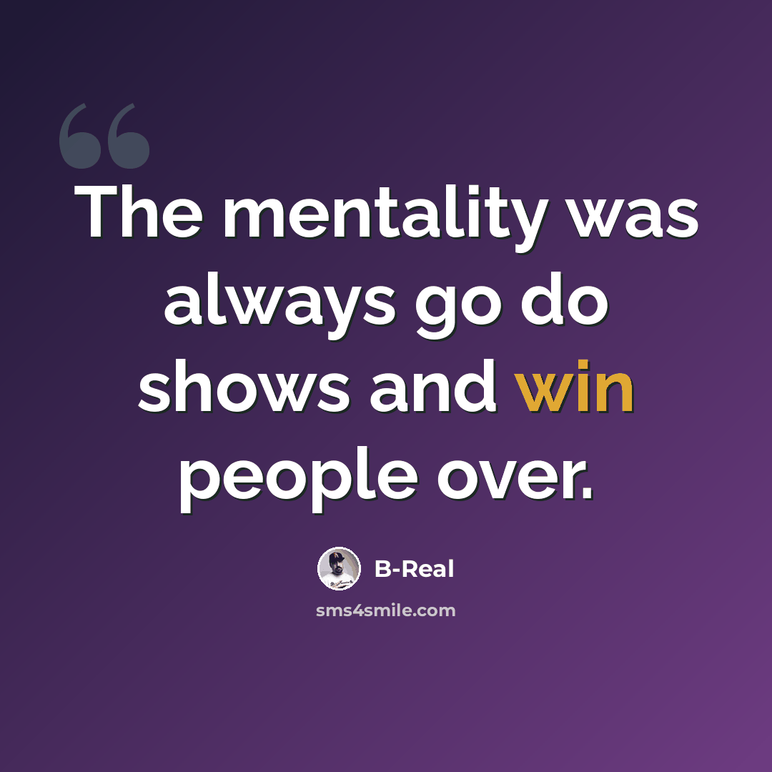 “The mentality was always go do shows and win people over.” quote by B-Real