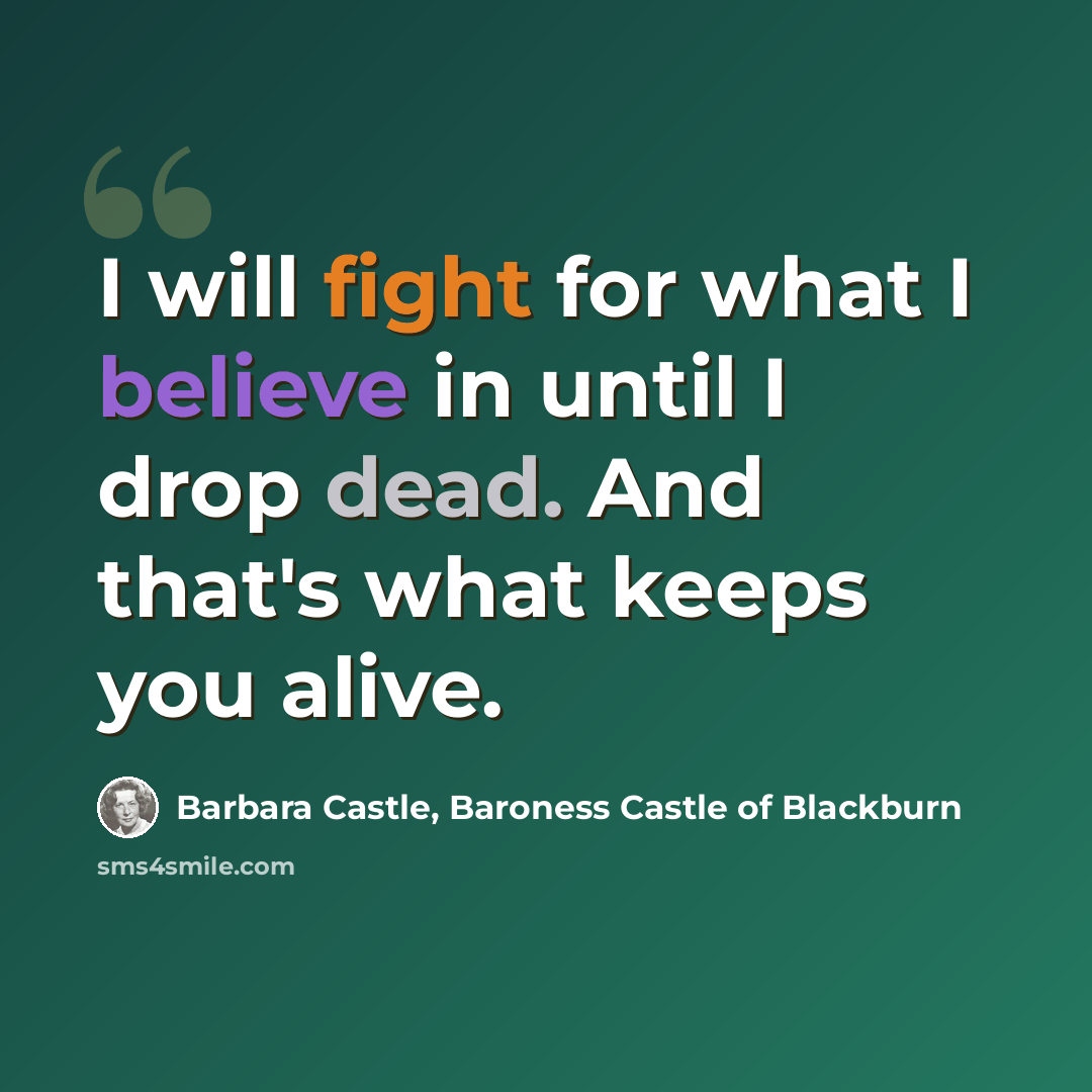 “I will fight for what I believe in until I drop dead. And that's what keeps you alive.” quote by Barbara Castle, Baroness Castle of Blackburn