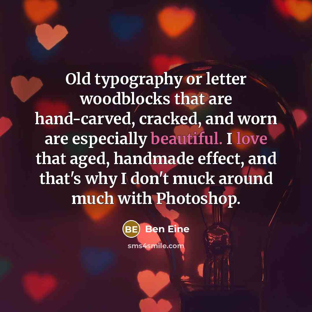 “Old typography or letter woodblocks that are hand-carved, cracked, and worn are especially beautiful. I love that aged, handmade effect, and that's why I don't muck around much with Photoshop.” quote by Ben Eine