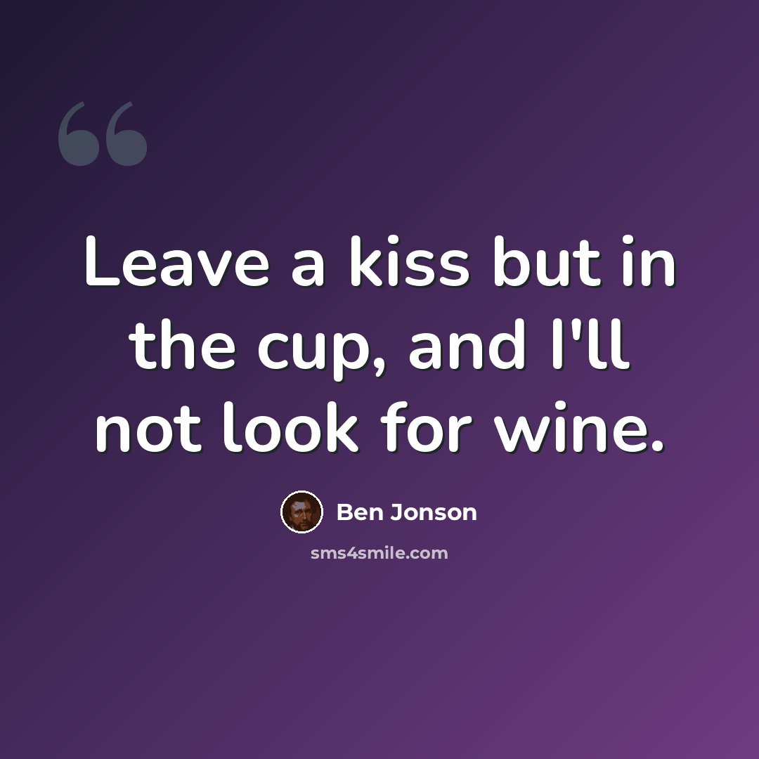 “Leave a kiss but in the cup, and I'll not look for wine.” quote by Ben Jonson