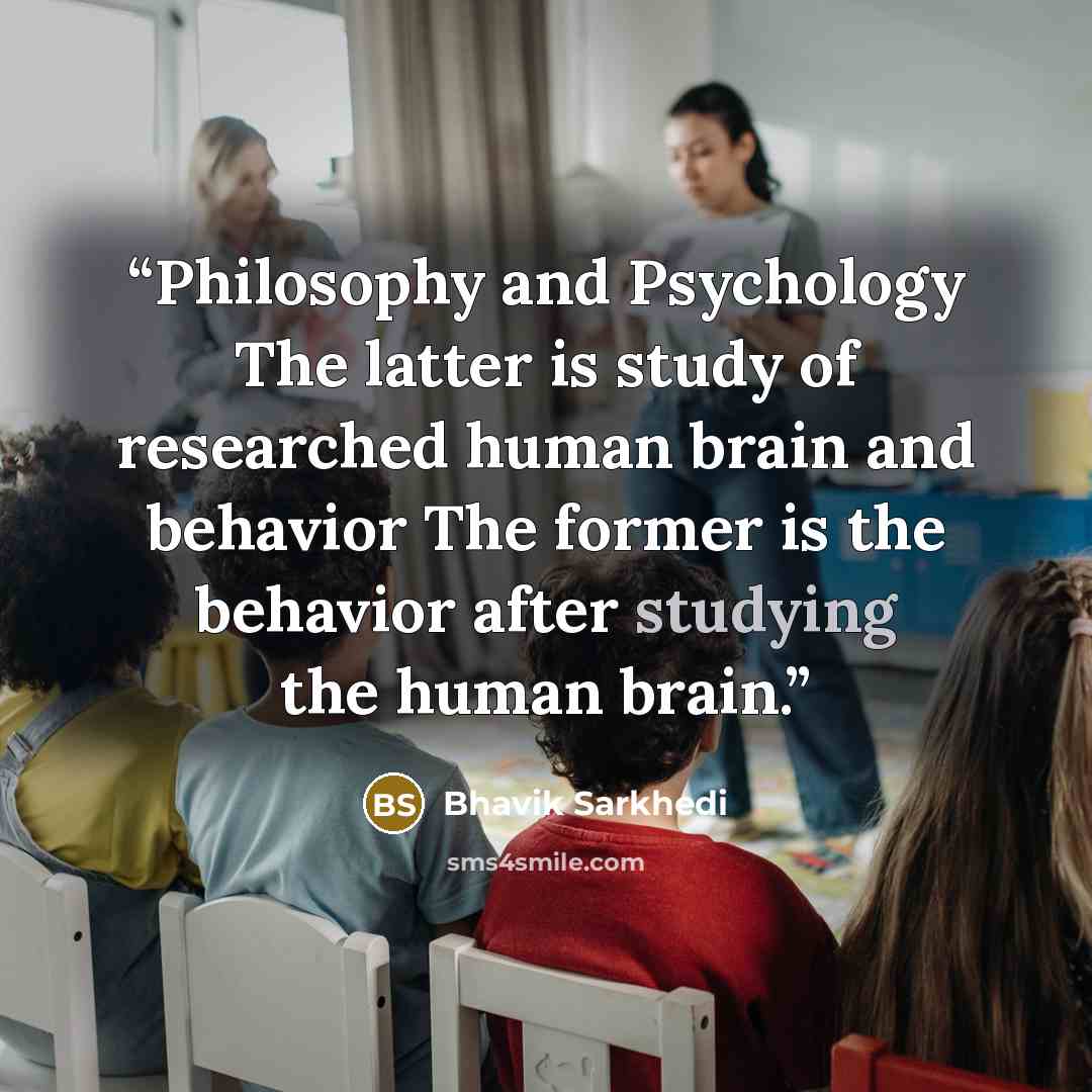 “Philosophy and Psychology The latter is study of researched human brain and behavior The former is the behavior after studying the human brain.” quote by Bhavik Sarkhedi
