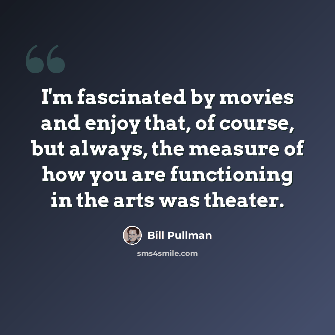 “I'm fascinated by movies and enjoy that, of course, but always, the measure of how you are functioning in the arts was theater.” quote by Bill Pullman