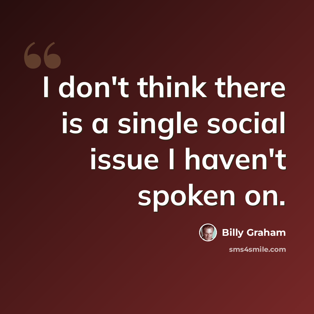 “I don't think there is a single social issue I haven't spoken on.” quote by Billy Graham