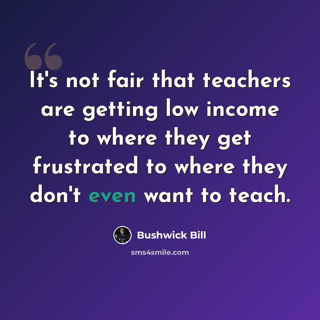 “It's not fair that teachers are getting low income to where they get frustrated to where they don't even want to teach.” quote by Bushwick Bill