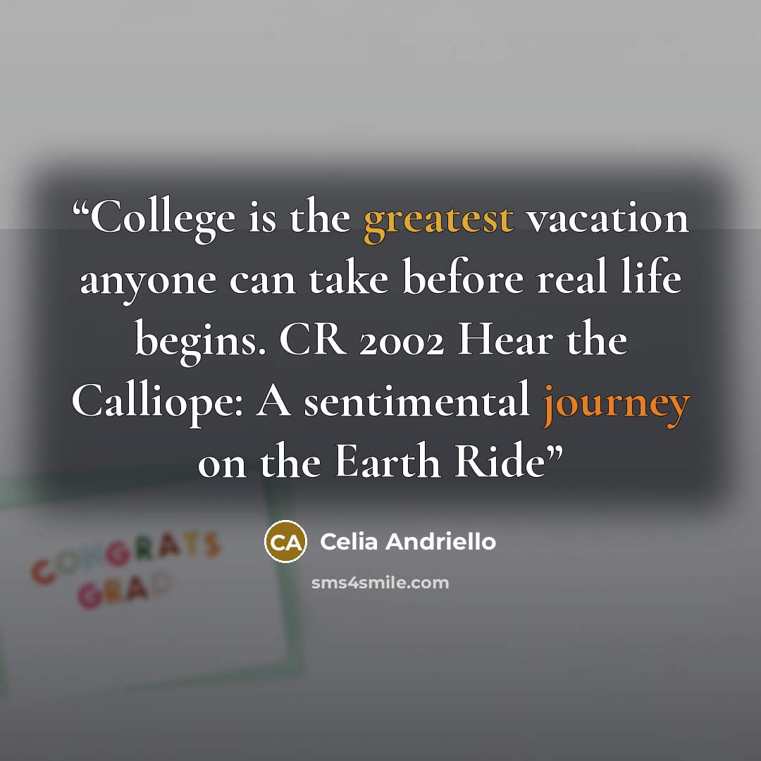 “College is the greatest vacation anyone can take before real life begins. CR 2002 Hear the Calliope: A sentimental journey on the Earth Ride” quote by Celia Andriello