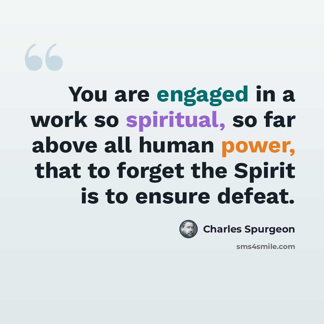 “You are engaged in a work so spiritual, so far above all human power, that to forget the Spirit is to ensure defeat.” quote by Charles Spurgeon