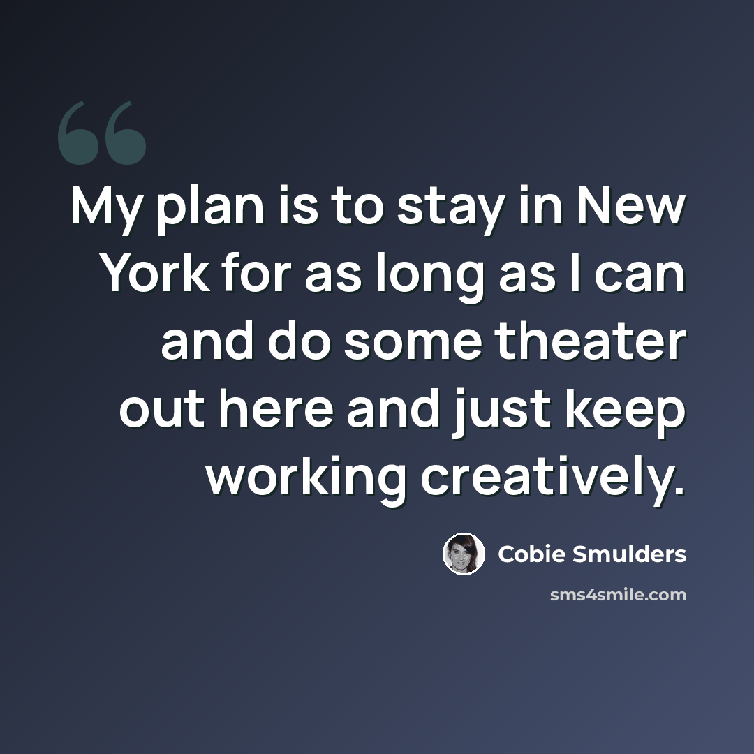 “My plan is to stay in New York for as long as I can and do some theater out here and just keep working creatively.” quote by Cobie Smulders
