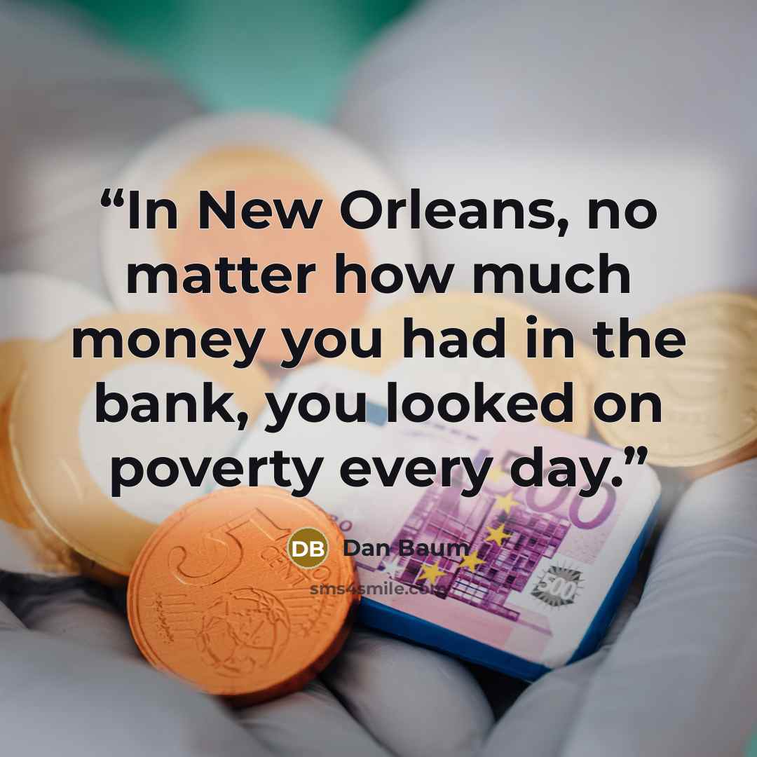 “In New Orleans, no matter how much money you had in the bank, you looked on poverty every day.” quote by Dan Baum