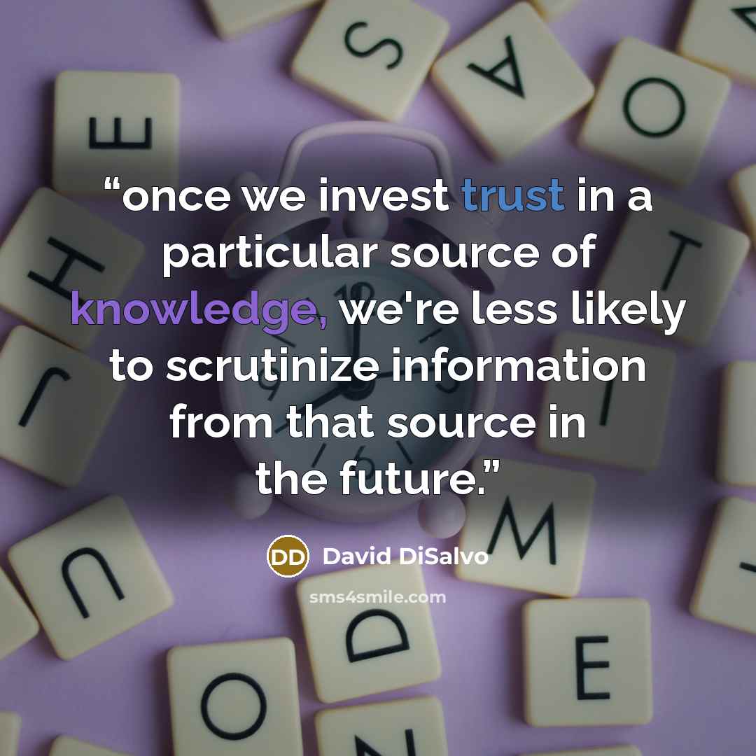 “once we invest trust in a particular source of knowledge, we're less likely to scrutinize information from that source in the future.” quote by David DiSalvo