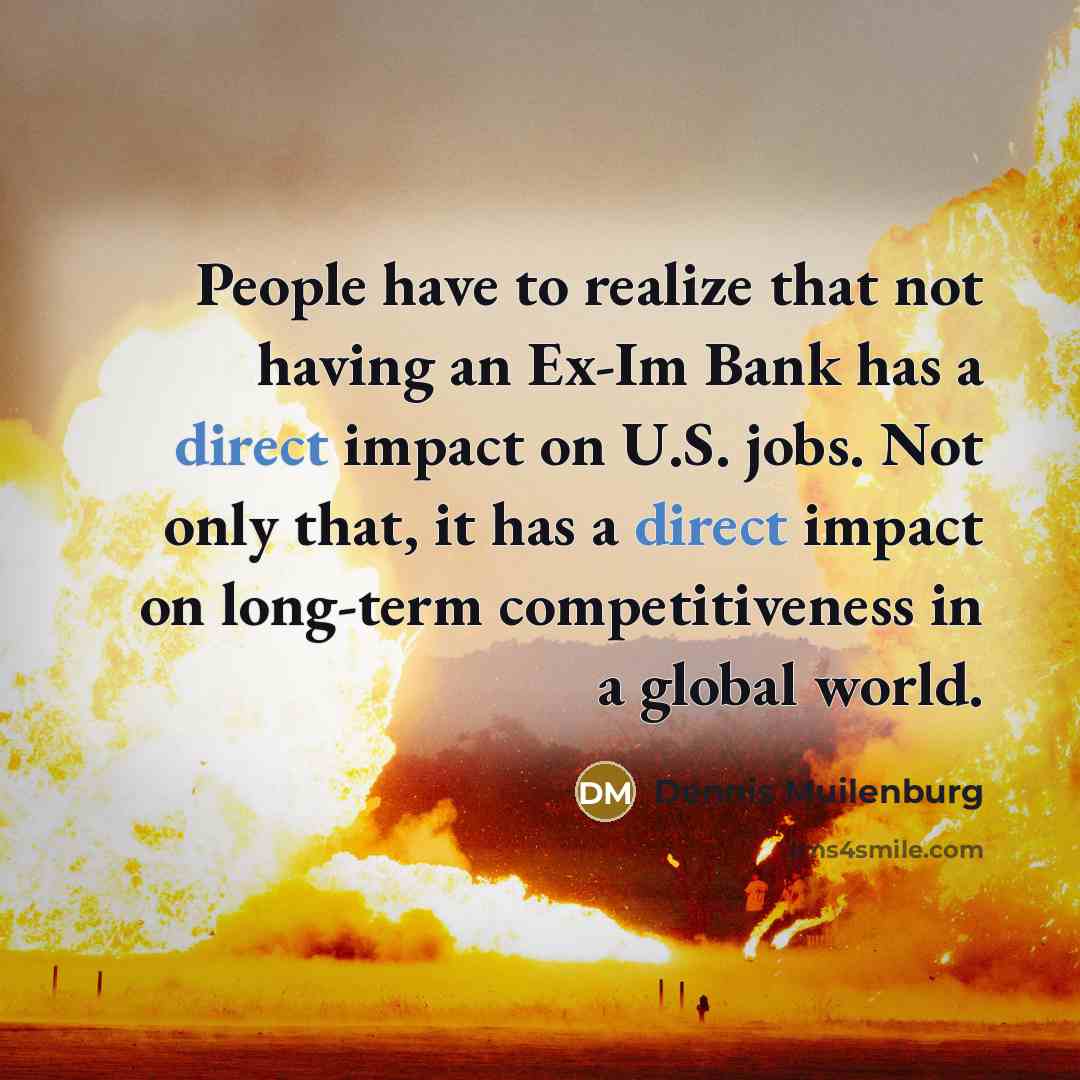 “People have to realize that not having an Ex-Im Bank has a direct impact on U.S. jobs. Not only that, it has a direct impact on long-term competitiveness in a global world.” quote by Dennis Muilenburg