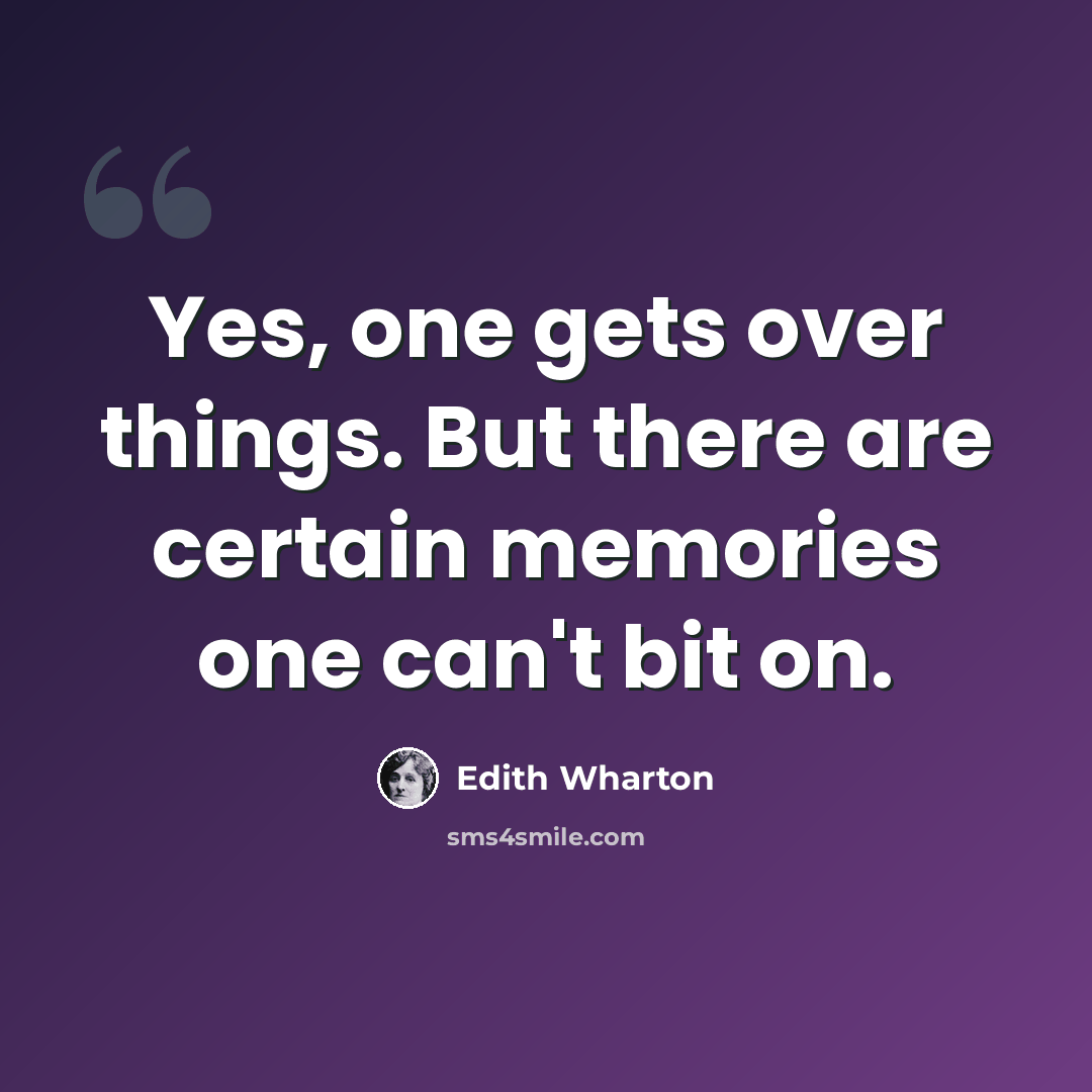 “Yes, one gets over things. But there are certain memories one can't bit on.” quote by Edith Wharton