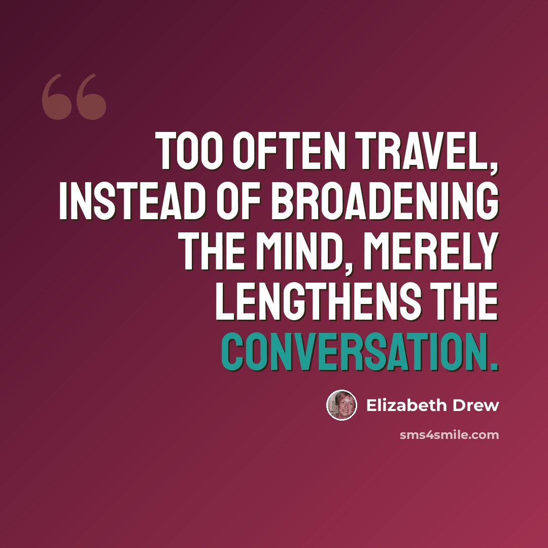 “Too often travel, instead of broadening the mind, merely lengthens the conversation.” quote by Elizabeth Drew