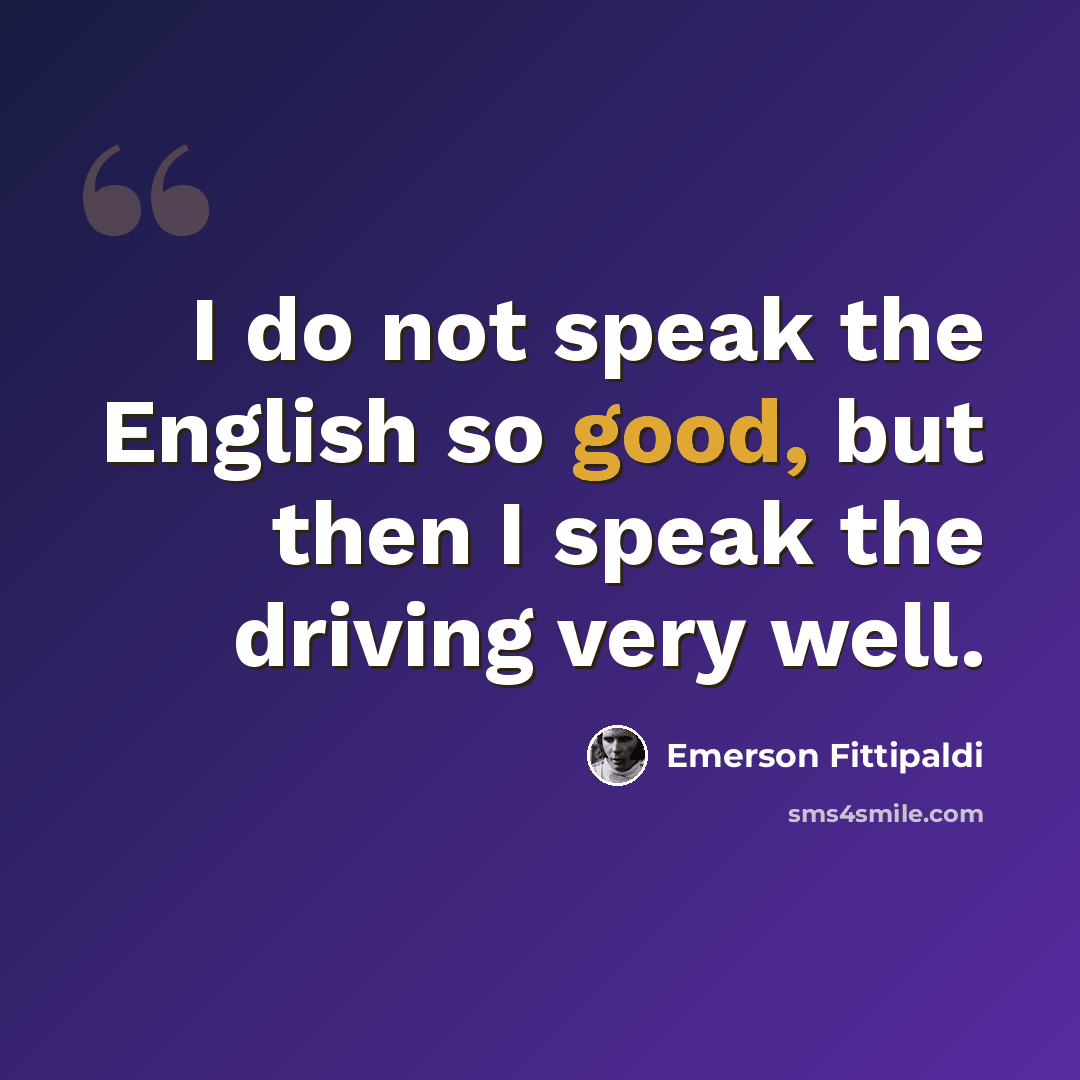 “I do not speak the English so good, but then I speak the driving very well.” quote by Emerson Fittipaldi