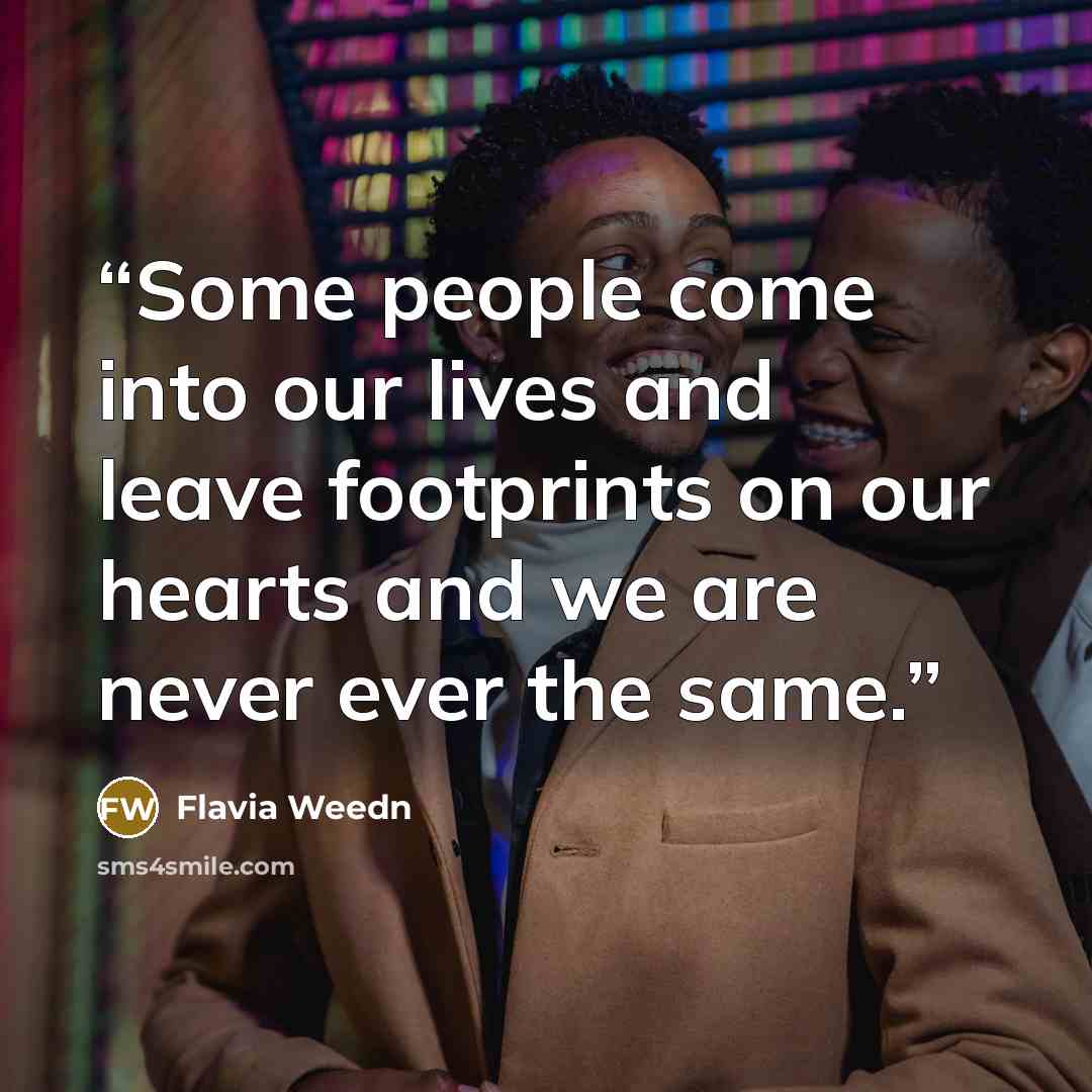 “Some people come into our lives and leave footprints on our hearts and we are never ever the same.” quote by Flavia Weedn