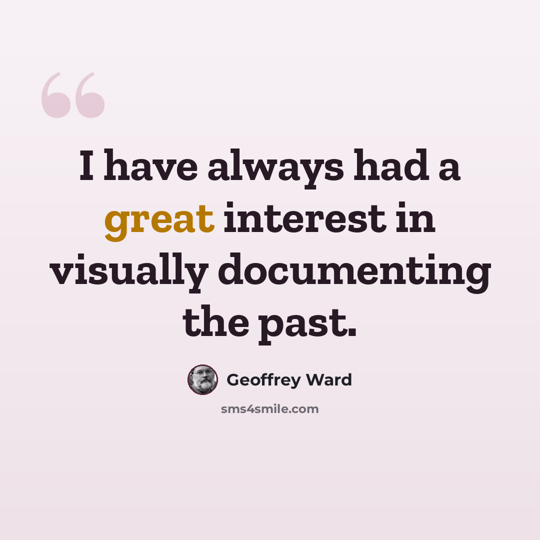 “I have always had a great interest in visually documenting the past.” quote by Geoffrey Ward