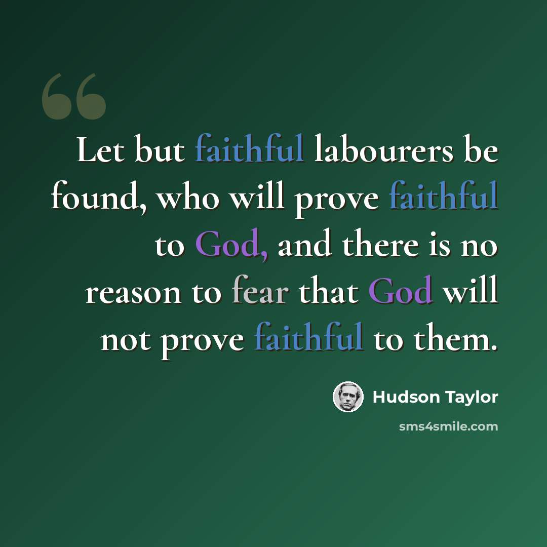 “Let but faithful labourers be found, who will prove faithful to God, and there is no reason to fear that God will not prove faithful to them.” quote by Hudson Taylor