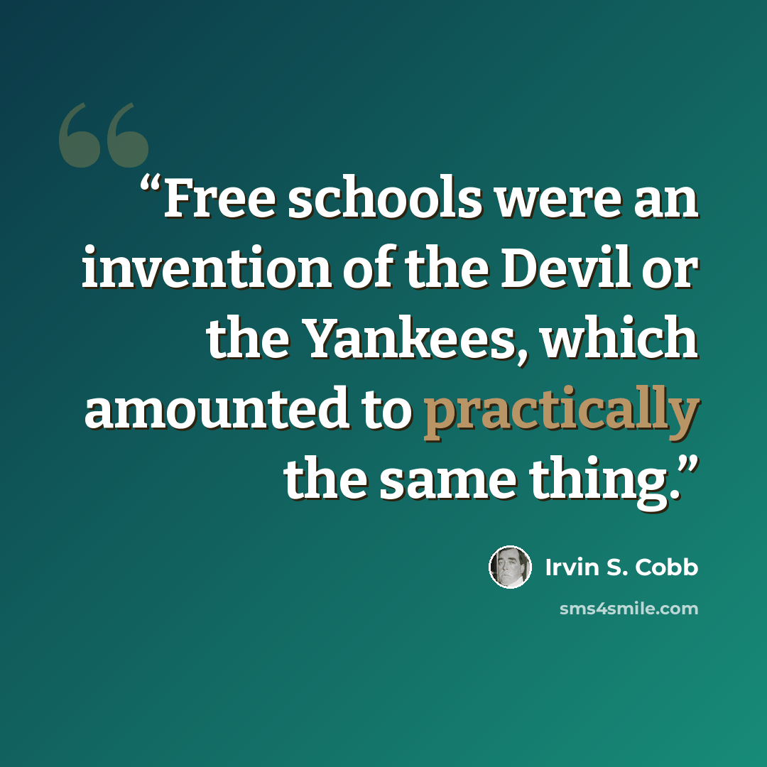“Free schools were an invention of the Devil or the Yankees, which amounted to practically the same thing.” quote by Irvin S. Cobb