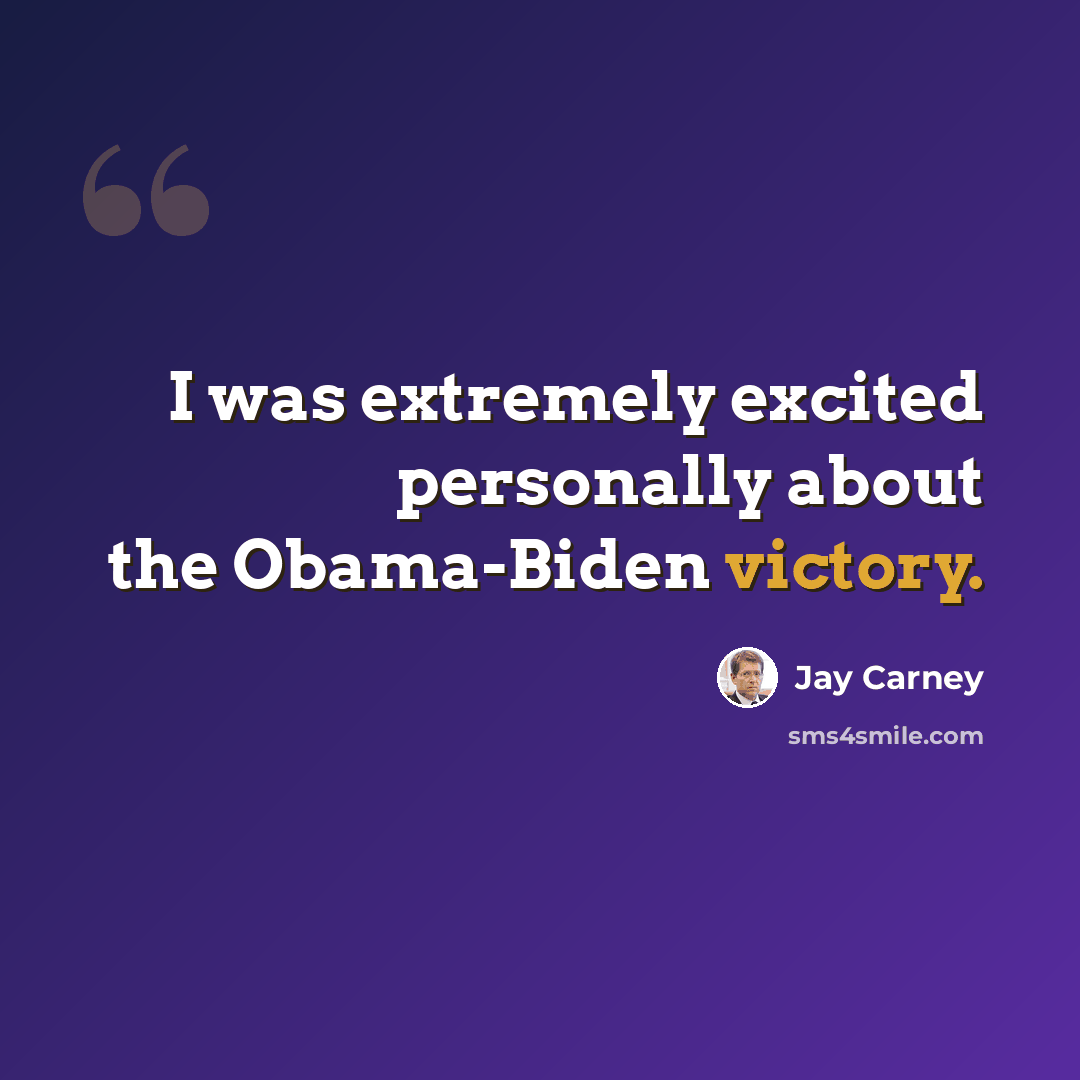 “I was extremely excited personally about the Obama-Biden victory.” quote by Jay Carney