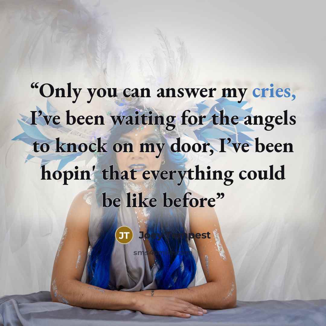 “Only you can answer my cries, I’ve been waiting for the angels to knock on my door, I’ve been hopin' that everything could be like before” quote by JOEY TEMPEST