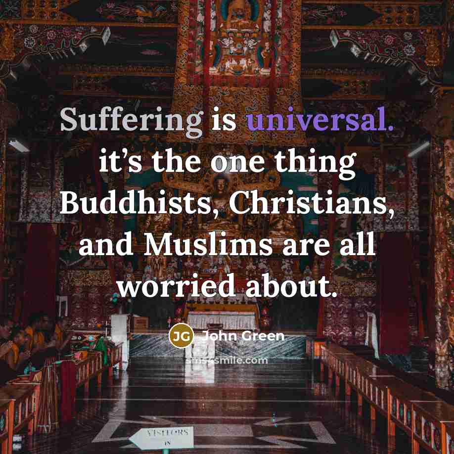 “Suffering is universal. it’s the one thing Buddhists, Christians, and Muslims are all worried about.” quote by John Green