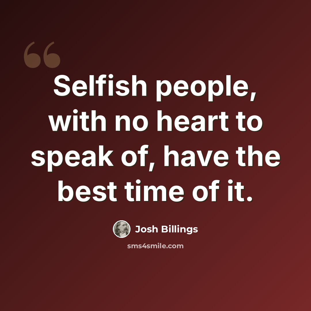 “Selfish people, with no heart to speak of, have the best time of it.” quote by Josh Billings