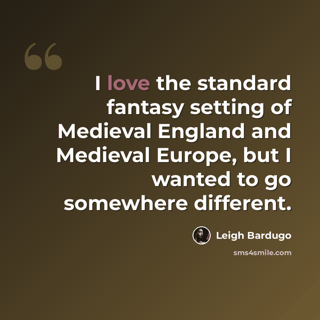 “I love the standard fantasy setting of Medieval England and Medieval Europe, but I wanted to go somewhere different.” quote by Leigh Bardugo