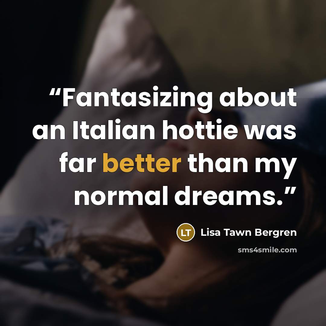 “Fantasizing about an Italian hottie was far better than my normal dreams.” quote by Lisa Tawn Bergren