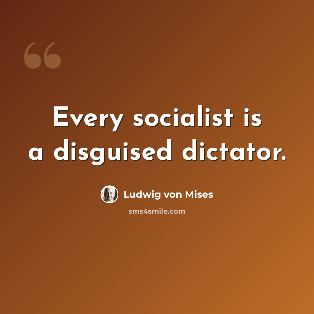“Every socialist is a disguised dictator.” quote by Ludwig von Mises