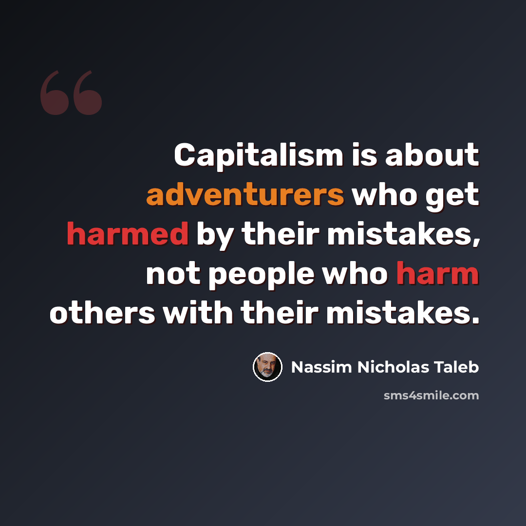 “Capitalism is about adventurers who get harmed by their mistakes, not people who harm others with their mistakes.” quote by Nassim Nicholas Taleb