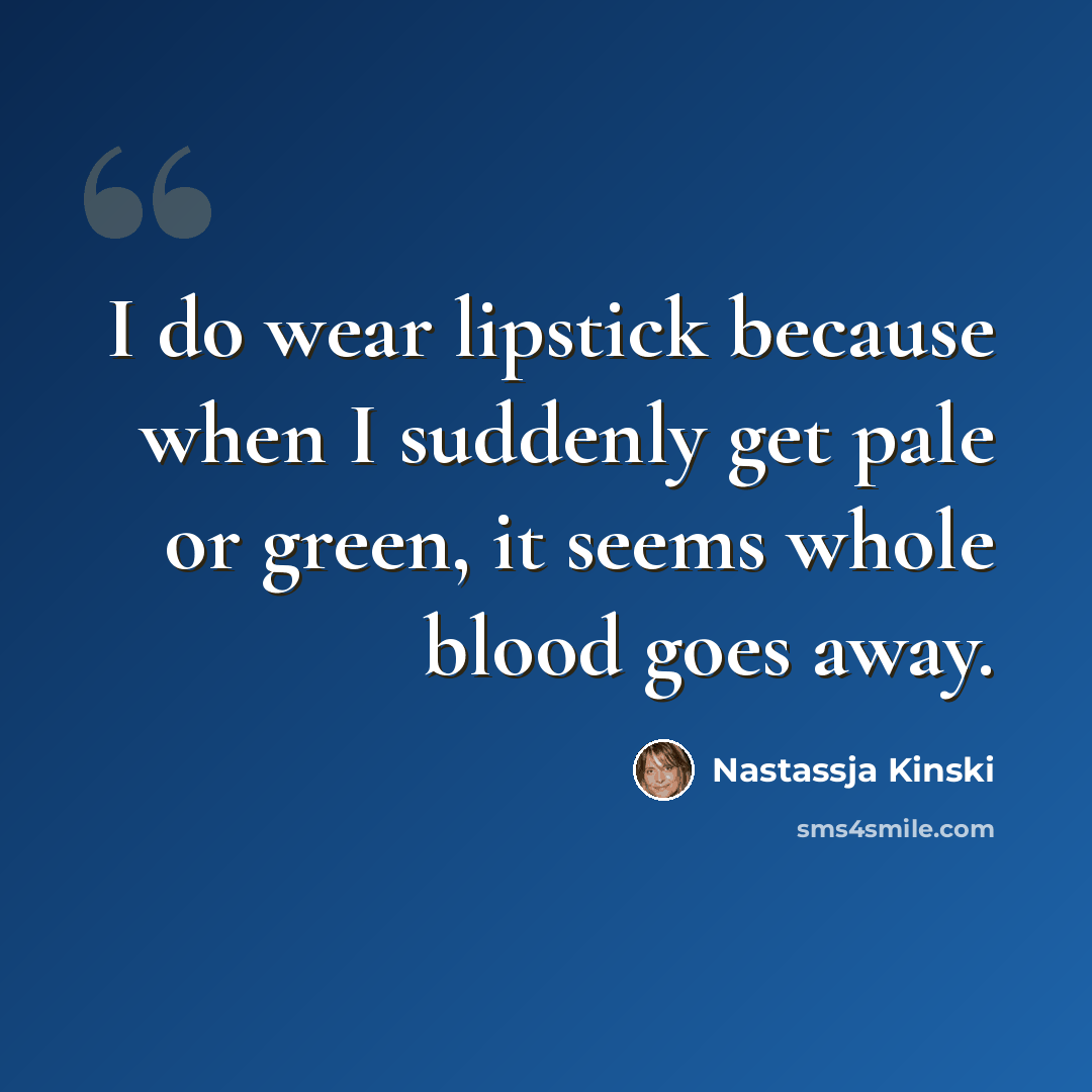“I do wear lipstick because when I suddenly get pale or green, it seems whole blood goes away.” quote by Nastassja Kinski