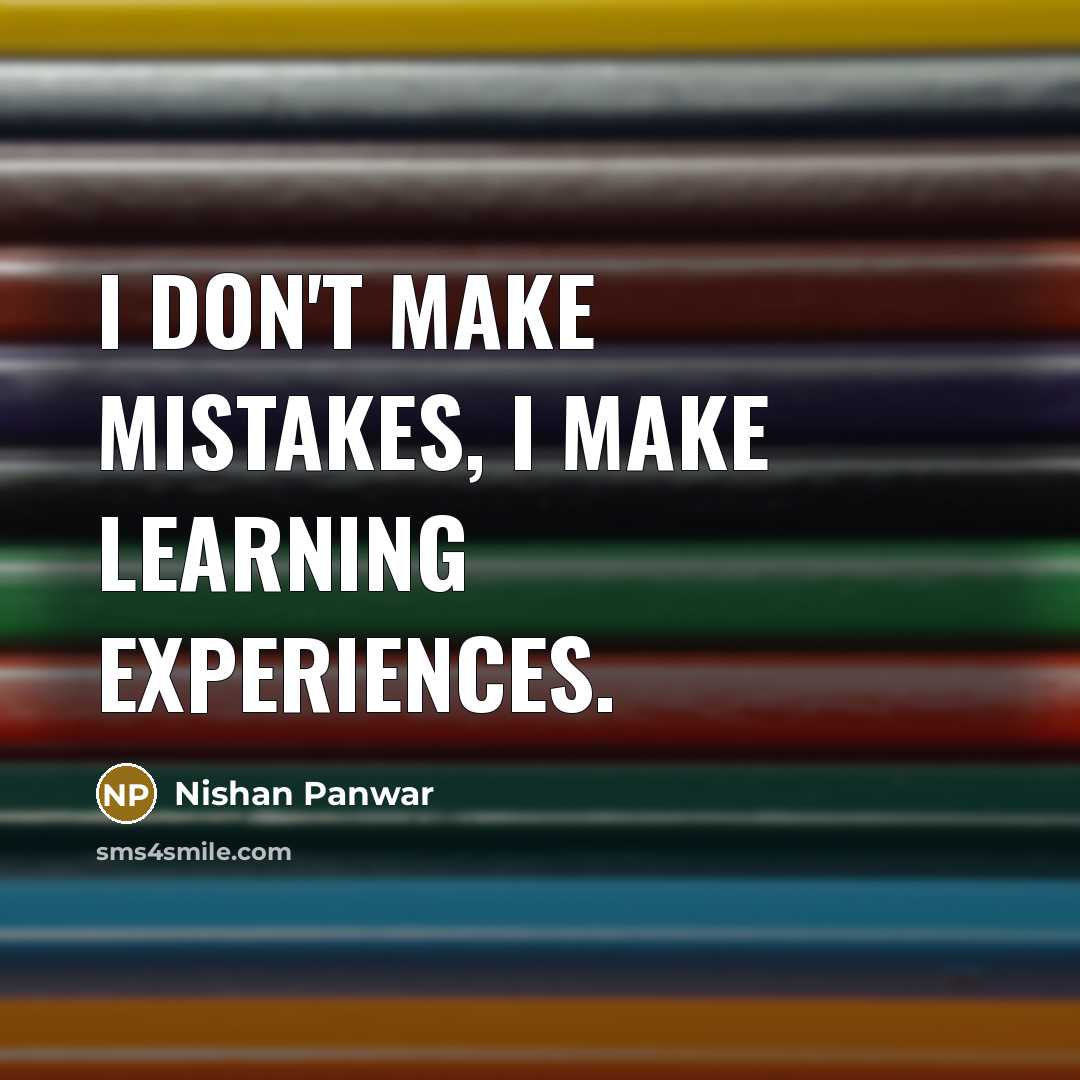 “I don't make mistakes, I make learning experiences.” quote by Nishan Panwar