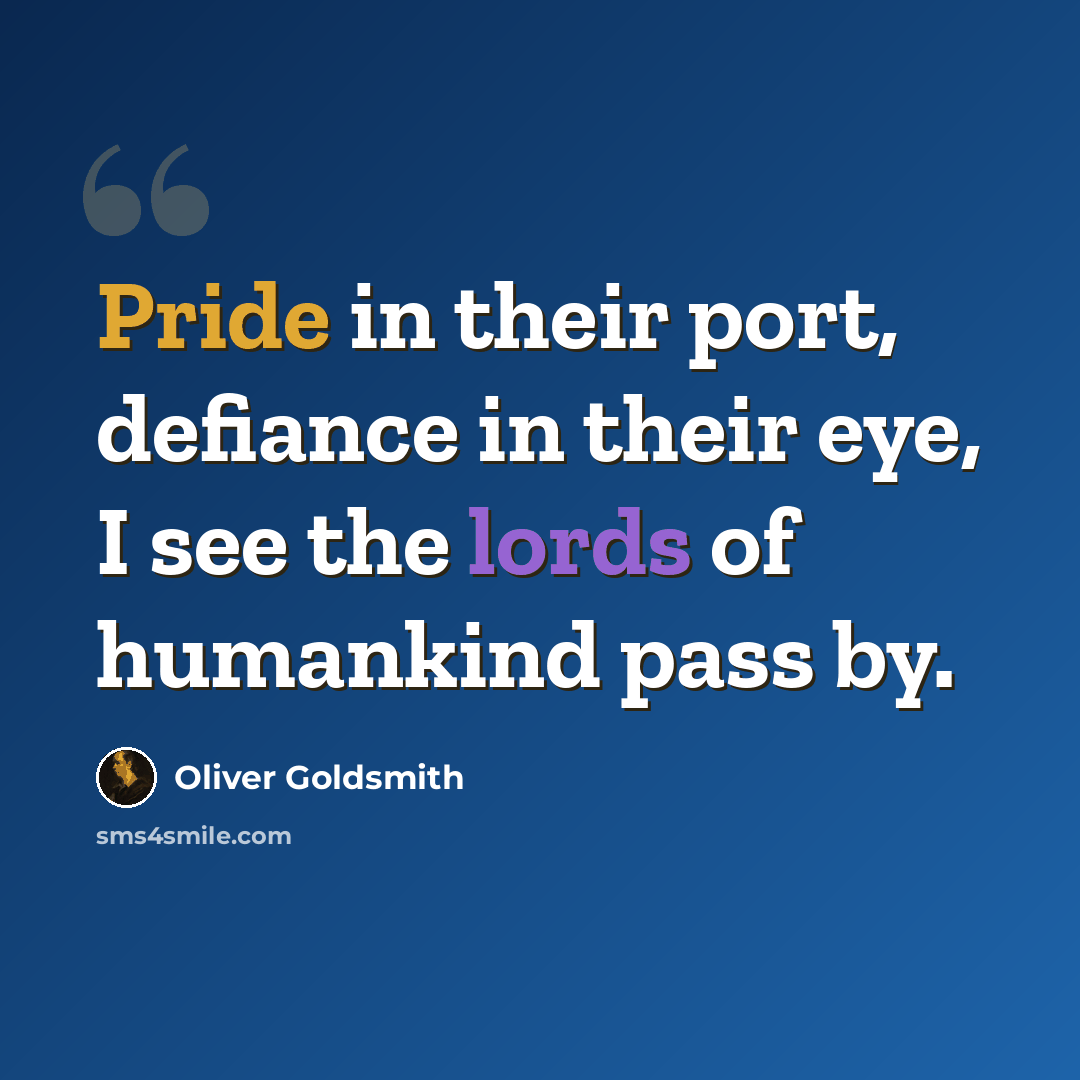 “Pride in their port, defiance in their eye, I see the lords of humankind pass by.” quote by Oliver Goldsmith