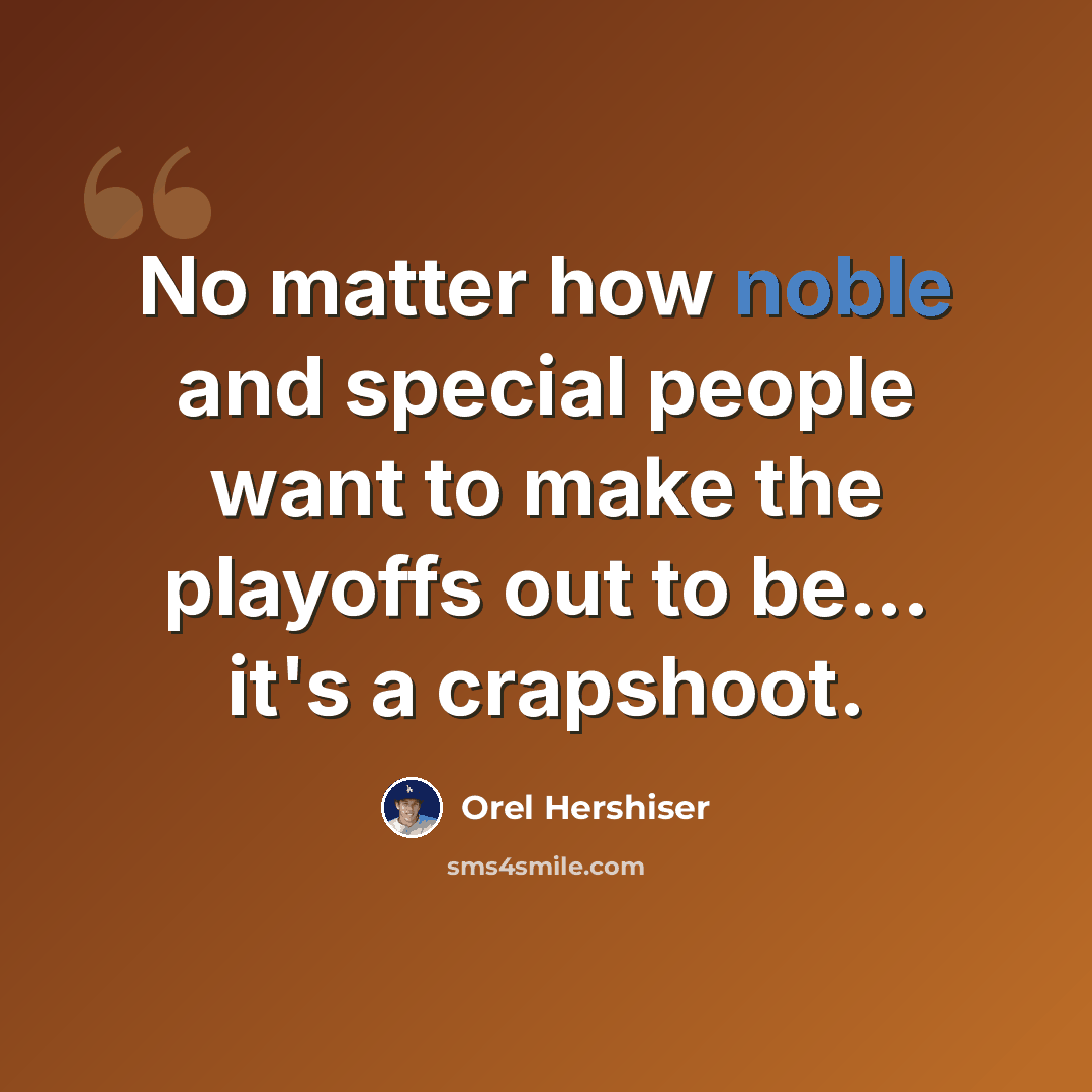 “No matter how noble and special people want to make the playoffs out to be... it's a crapshoot.” quote by Orel Hershiser