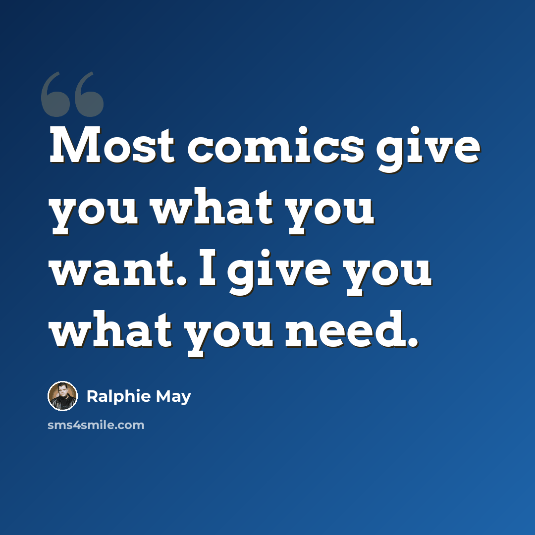 “Most comics give you what you want. I give you what you need.” quote by Ralphie May