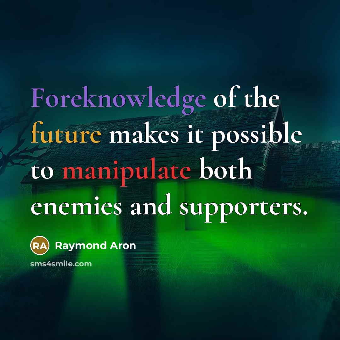 “Foreknowledge of the future makes it possible to manipulate both enemies and supporters.” quote by Raymond Aron