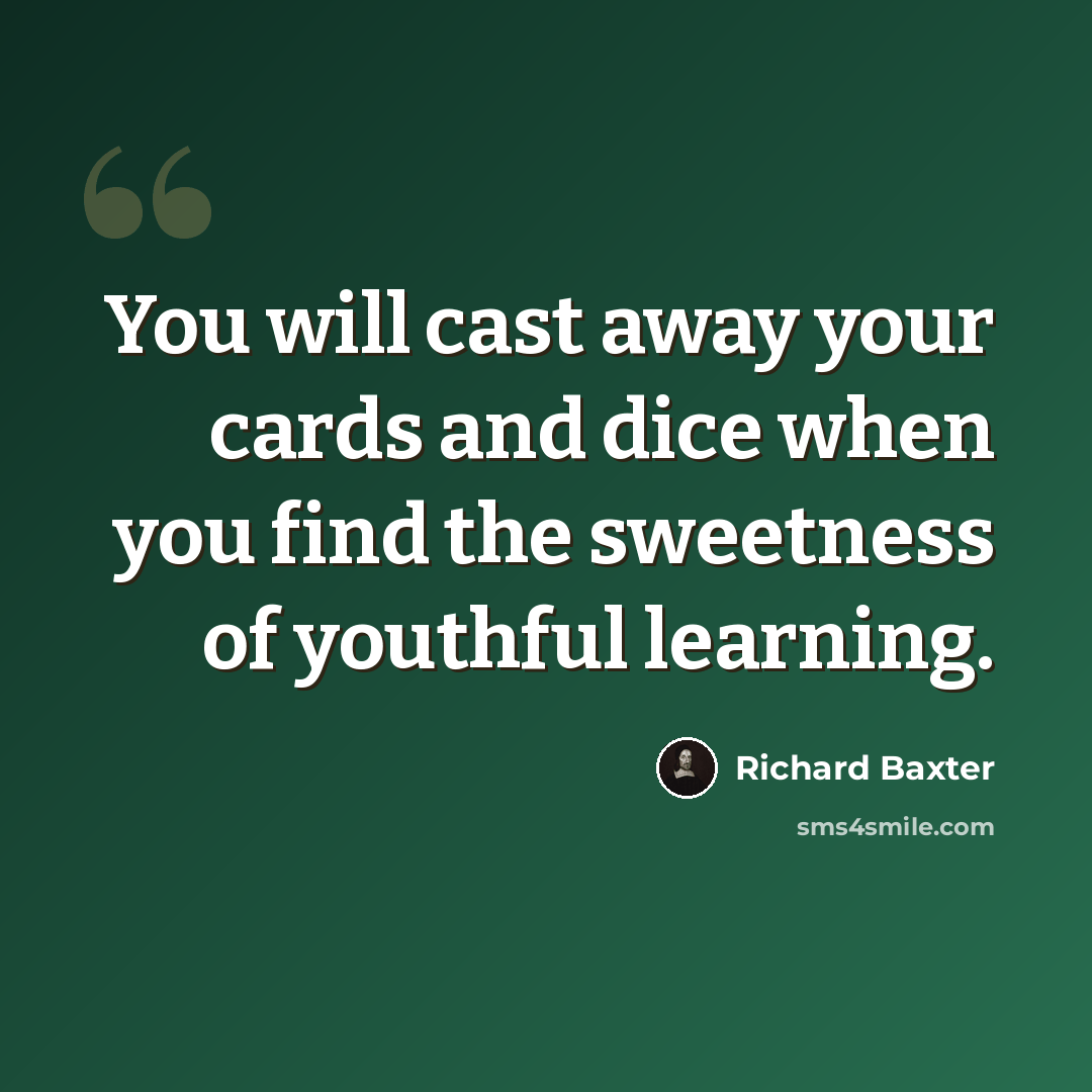 “You will cast away your cards and dice when you find the sweetness of youthful learning.” quote by Richard Baxter